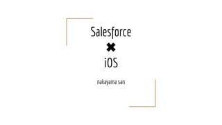 Salesforce
✖
iOS
nakayama san
 