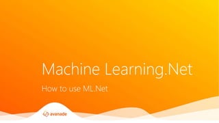 Machine Learning.Net
How to use ML.Net
 