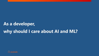 why should I care about AI and ML?
As a developer,
 