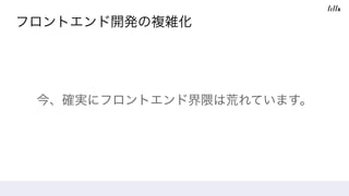 フロントエンド開発の複雑化
今、確実にフロントエンド界隈は荒れています。
 