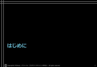 はじめに
Copyright© POStudy . All rights reserved.～アジャイル・プロダクトマネジメント研究会～ 1
 