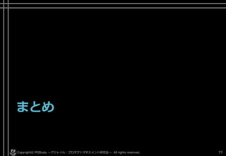 まとめ
Copyright© POStudy . All rights reserved.～アジャイル・プロダクトマネジメント研究会～ 77
 