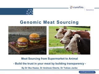 www.eurofins.comeurofinsgenomics.com
Meat Sourcing from Supermarket to Animal
- Build the trust in your meat by building transparency -
By Dr Ilka Haase, Dr Andreas Ebertz, Dr Tobias Janke
Genomic Meat Sourcing
 