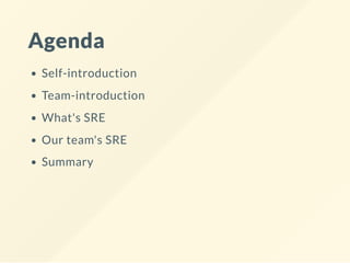 Agenda
Self-introduction
Team-introduction
What's SRE
Our team's SRE
Summary
 