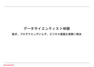 データサイエンティスト体験
数式、プログラミングいらず。ビジネス課題を実際に解決
 