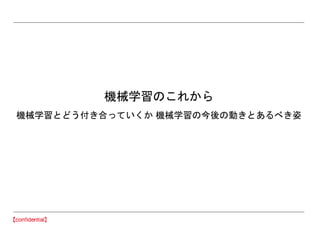 機械学習のこれから
機械学習とどう付き合っていくか 機械学習の今後の動きとあるべき姿
 