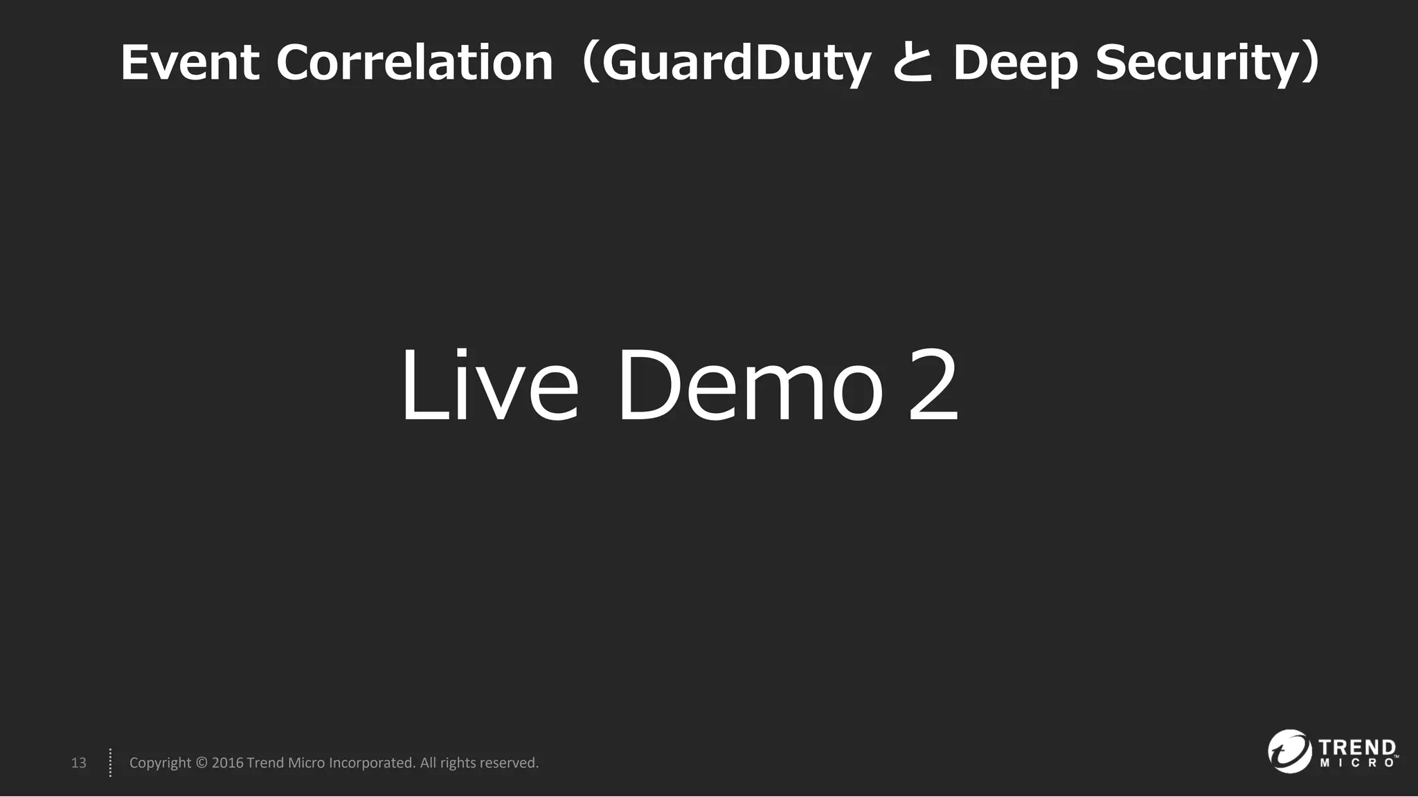 13 Copyright © 2016 Trend Micro Incorporated. All rights reserved.
Live Demo２
Event Correlation（GuardDuty と Deep Security）
 