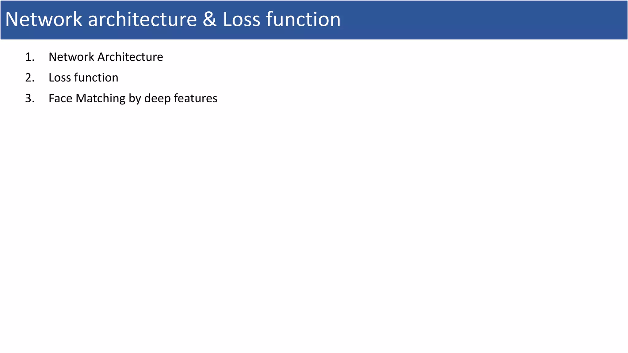 Network architecture & Loss function
1. Network Architecture
2. Loss function
3. Face Matching by deep features
 