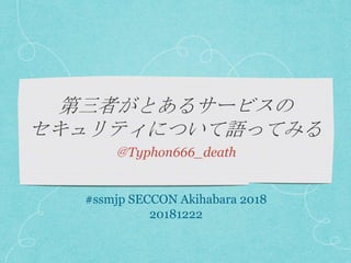 ＠Typhon666_death
#ssmjp SECCON Akihabara 2018
20181222
 