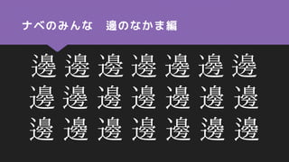ナベのみんな 邊のなかま編
邊󠄀 邊󠄁 邊󠄂 邊󠄃 邊󠄄 邊󠄅 邊󠄆
邊󠄇 邊󠄀 邊󠄉 邊󠄊 邊󠄋 邊󠄌 邊󠄍
邊󠄎 邊󠄏 邊󠄐 邊󠄑 邊󠄒 邊󠄓 邊󠄓
 