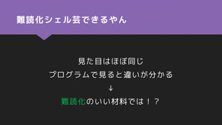 難読化シェル芸できるやん
見た目はほぼ同じ
プログラムで見ると違いが分かる
↓
難読化のいい材料では！？
 