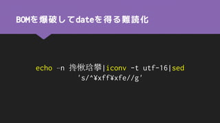 BOMを爆破してdateを得る難読化
echo –n 搀愀琀攀|iconv -t utf-16|sed
's/^¥xff¥xfe//g'
 