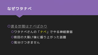 なぜワタナベ
渡る世間はナベばかり
ワタナベさんの「ナベ」でやる神経衰弱
前回の大阪LT後に盛り上がった話題
見分けつきません
 