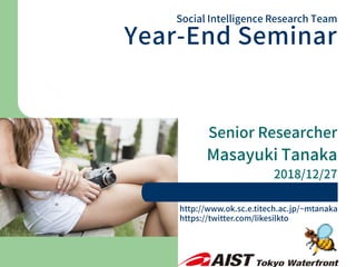 Senior Researcher
Masayuki Tanaka
2018/12/27
Social Intelligence Research Team
Year-End Seminar
http://www.ok.sc.e.titech.ac.jp/~mtanaka
https://twitter.com/likesilkto
 