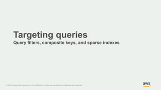 © 2018, Amazon Web Services, Inc. or its Affiliates. All rights reserved. Amazon Confidential and Trademark
Targeting queries
Query filters, composite keys, and sparse indexes
 