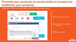 Share your product on social media by following these simple steps -
Promote your products on social media to increase the
footfall for your products
Click on the Share icon1
12
3
Choose the Social Media
Platform
2
Click on Share3
 