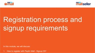 Registration process and
signup requirements
In this module, we will discuss:
1. How to register with Paytm Mall - Signup DIY
 