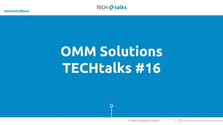OMM Solutions
TECHtalks #16
1< OMM Solutions GmbH >
www.tech-talks.eu
 
