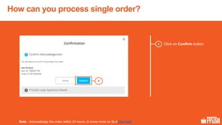 Click on Confirm button4
Note - Acknowledge the order within 24 hours, to know more on SLA click here.
How can you process single order?
4
 