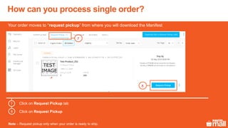 Your order moves to “request pickup” from where you will download the Manifest
Note – Request pickup only when your order is ready to ship.
Click on Request Pickup tab
Click on Request Pickup
7
8
How can you process single order?
8
7
 