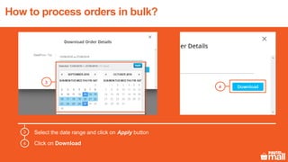 3
Select the date range and click on Apply button
Click on Download
3
4
4
How to process orders in bulk?
 