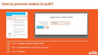 Click on Assign Courier in Bulk (CSV)
Click on Choose file and select the saved file
Click on Upload
7
8
6
7
8
How to process orders in bulk?
6
 