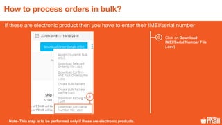 Click on Download
IMEI/Serial Number File
(.csv)
9
How to process orders in bulk?
9
If these are electronic product then you have to enter their IMEI/serial number
Note- This step is to be performed only if these are electronic products.
 