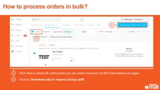 Click here to select all orders (here you can select maximum of 250 orders/items per page)
Click on Download slip to request pickup (pdf)
20
19
20
How to process orders in bulk?
19
 