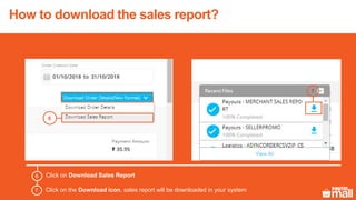 How to download the sales report?
6
7
Click on Download Sales Report6
Click on the Download icon, sales report will be downloaded in your system7
 