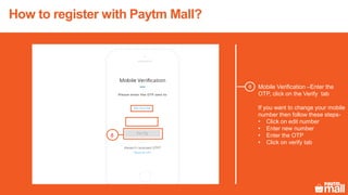 How to register with Paytm Mall?
Mobile Verification –Enter the
OTP, click on the Verify tab
If you want to change your mobile
number then follow these steps-
• Click on edit number
• Enter new number
• Enter the OTP
• Click on verify tab
8
8
 
