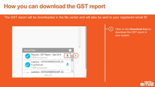 The GST report will be downloaded in the file center and will also be sent to your registered email ID
Click on the Download Icon to
download the GST report in
your system
6
6
How you can download the GST report
 