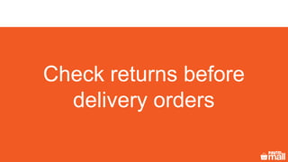Check returns before
delivery orders
 