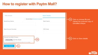 How to register with Paytm Mall?
Click on choose file and
Upload the scanned copy of
cancelled cheque
16b
16c
Click on Save details
16b
16c
 