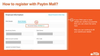 How to register with Paytm Mall?
If your PAN card or bank
details are verified successfully
then you can check the same
here
Now you can continue to fill
your warehouse details
16e
16e
 