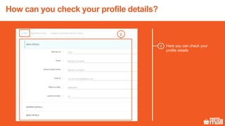 How can you check your profile details?
Here you can check your
profile details
2
1
2
 