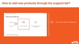 Click on the Listing & catalogue tab
18
18
How to add new products through the support tab?
 