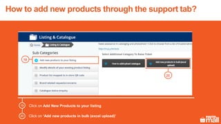 Click on Add New Products to your listing
Click on ‘Add new products in bulk (excel upload)’
19
20
19
20
How to add new products through the support tab?
 