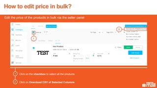 Click on the checkbox to select all the products
Click on Download CSV of Selected Columns
Edit the price of the products in bulk via the seller panel
2
2
How to edit price in bulk?
 