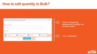 3 Select the Product ID,
warehouse ID, quantity, and
inventory status
Click on Download43
4
How to edit quantity in Bulk?
 