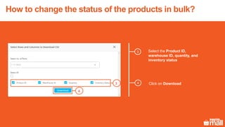 3 Select the Product ID,
warehouse ID, quantity, and
inventory status
Click on Download43
4
How to change the status of the products in bulk?
 