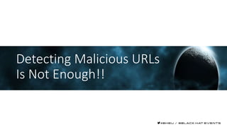 Detecting Malicious URLs
Is Not Enough!!
 