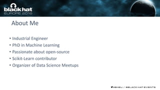 About Me
• Industrial Engineer
• PhD in Machine Learning
• Passionate about open-source
• Scikit-Learn contributor
• Organizer of Data Science Meetups
 