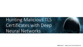Hunting Malicious TLS
Certificates with Deep
Neural Networks
 
