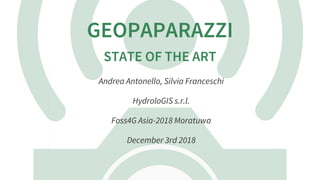 GEOPAPARAZZI
STATE	OF	THE	ART
Andrea	Antonello,	Silvia	Franceschi
HydroloGIS	s.r.l.
Foss4G	Asia-2018	Moratuwa
December	3rd	2018
 