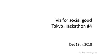 Viz for social good
Tokyo Hackathon #4
Dec 19th, 2018
 