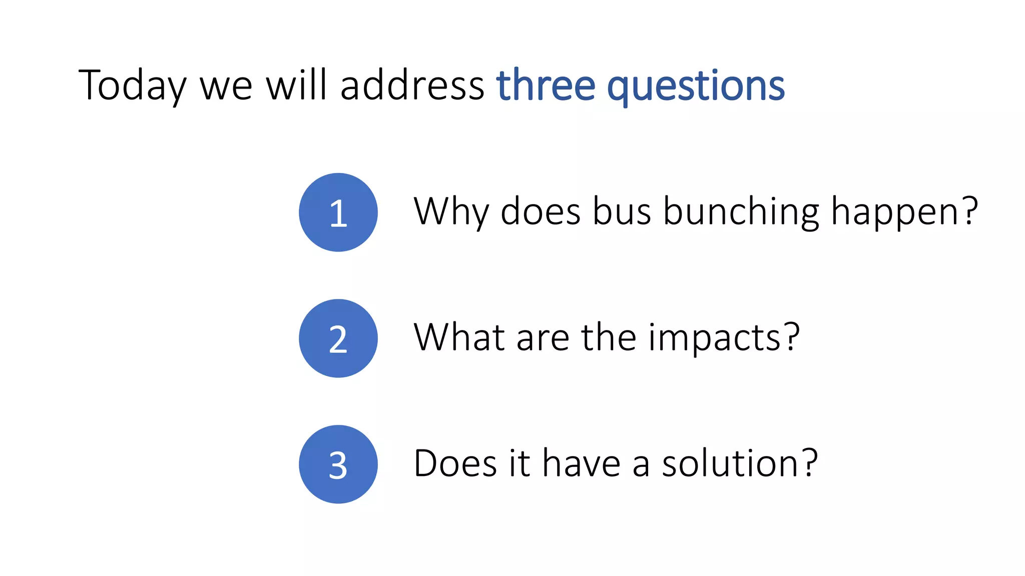 Today we will address three questions
Why does bus bunching happen?
What are the impacts?
1
2
Does it have a solution?3
 