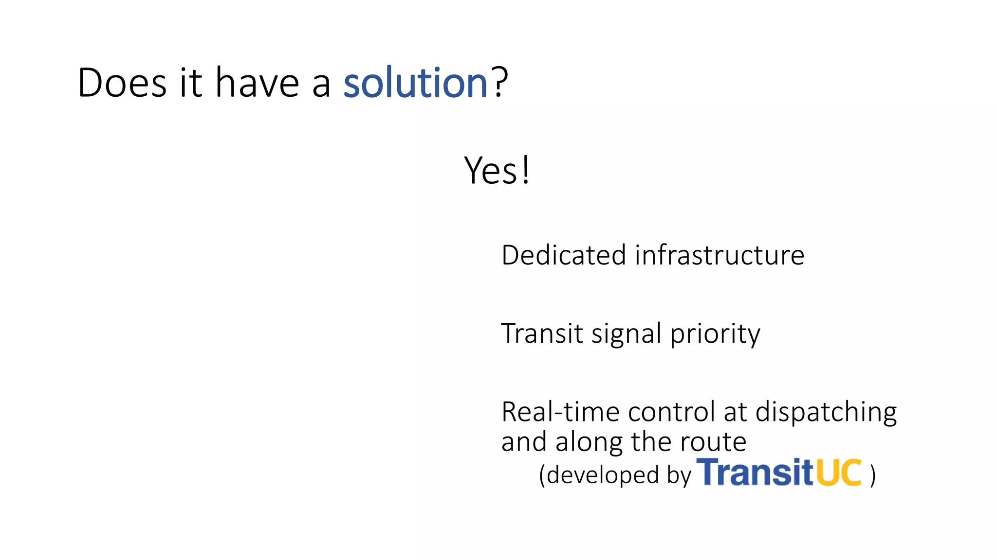 Does it have a solution?
•Yes!
• Dedicated infrastructure
• Transit signal priority
• Real-time control at dispatching
and along the route
• (developed by )
 