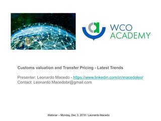 Webinar – Monday, Dec 3, 2018 / Leonardo Macedo
Customs valuation and Transfer Pricing - Latest Trends
Presenter: Leonardo Macedo - https://www.linkedin.com/in/macedoleo/
Contact: Leonardo.Macedobr@gmail.com
 
