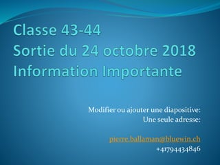 Modifier ou ajouter une diapositive:
Une seule adresse:
pierre.ballaman@bluewin.ch
+41794434846
 