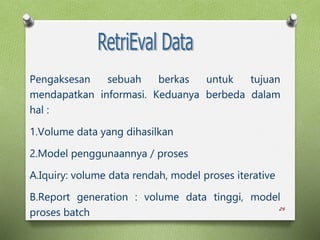 24
Pengaksesan sebuah berkas untuk tujuan
mendapatkan informasi. Keduanya berbeda dalam
hal :
1.Volume data yang dihasilkan
2.Model penggunaannya / proses
A.Iquiry: volume data rendah, model proses iterative
B.Report generation : volume data tinggi, model
proses batch
 